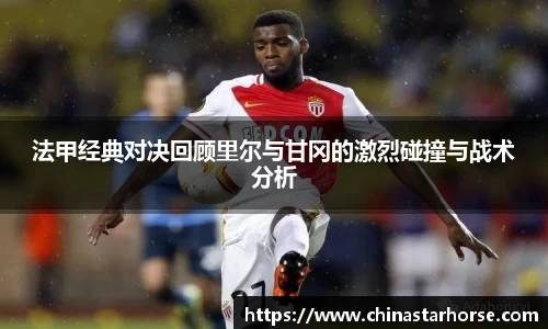 彩神法甲经典对决回顾里尔与甘冈的激烈碰撞与战术分析