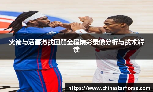 彩神火箭与活塞激战回顾全程精彩录像分析与战术解读