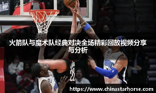 彩神火箭队与魔术队经典对决全场精彩回放视频分享与分析